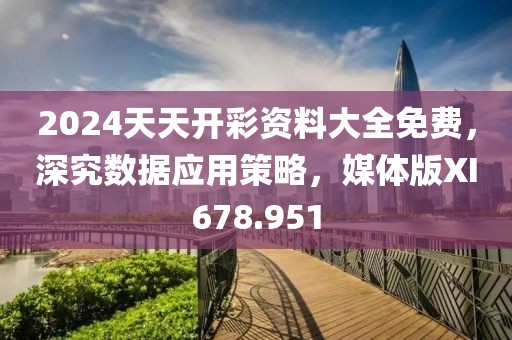 2024天天開彩資料大全免費(fèi)，深究數(shù)據(jù)應(yīng)用策略，媒體版XI678.951