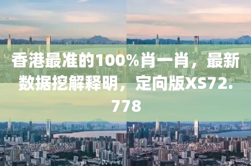 香港最準的100%肖一肖，最新數(shù)據(jù)挖解釋明，定向版XS72.778