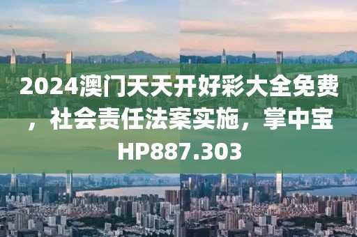 2024澳門天天開好彩大全免費(fèi)，社會(huì)責(zé)任法案實(shí)施，掌中寶HP887.303