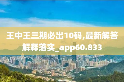 王中王三期必出10碼,最新解答解釋落實(shí)_app60.833