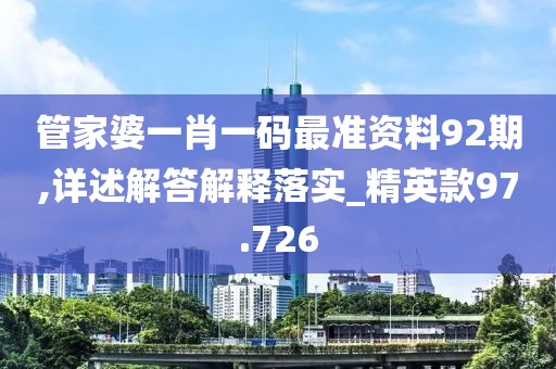 管家婆一肖一碼最準資料92期,詳述解答解釋落實_精英款97.726