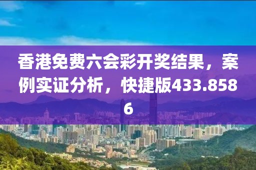 香港免費六會彩開獎結果，案例實證分析，快捷版433.8586