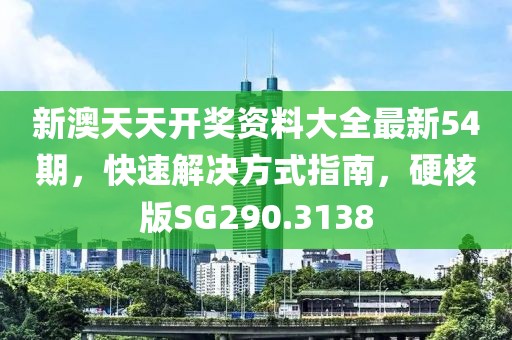 新澳天天開獎(jiǎng)資料大全最新54期，快速解決方式指南，硬核版SG290.3138