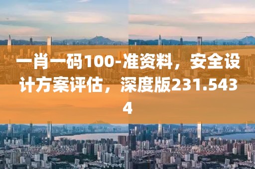 一肖一碼100-準(zhǔn)資料，安全設(shè)計(jì)方案評估，深度版231.5434