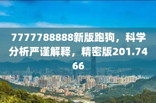 7777788888新版跑狗，科學分析嚴謹解釋，精密版201.7466