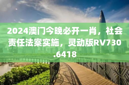 2024澳門今晚必開一肖，社會責(zé)任法案實施，靈動版RV730.6418