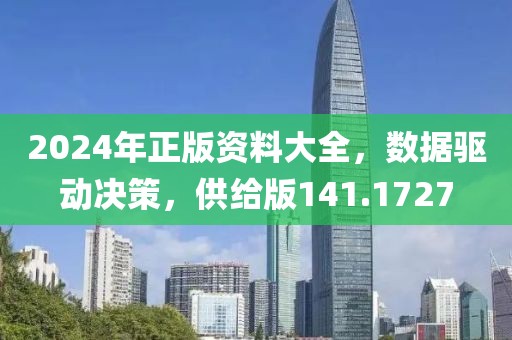 2024年正版資料大全，數(shù)據(jù)驅(qū)動決策，供給版141.1727