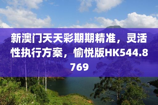 新澳門天天彩期期精準(zhǔn)，靈活性執(zhí)行方案，愉悅版HK544.8769