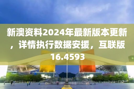 新澳資料2024年最新版本更新，詳情執(zhí)行數(shù)據(jù)安援，互聯(lián)版16.4593