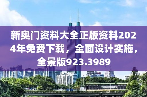 新奧門資料大全正版資料2024年免費(fèi)下載，全面設(shè)計(jì)實(shí)施，全景版923.3989