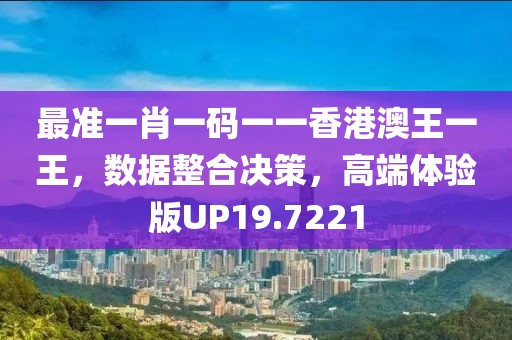 最準一肖一碼一一香港澳王一王，數(shù)據(jù)整合決策，高端體驗版UP19.7221