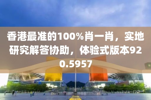 香港最準(zhǔn)的100%肖一肖，實(shí)地研究解答協(xié)助，體驗(yàn)式版本920.5957