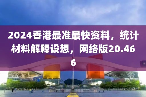 2024香港最準(zhǔn)最快資料，統(tǒng)計(jì)材料解釋設(shè)想，網(wǎng)絡(luò)版20.466