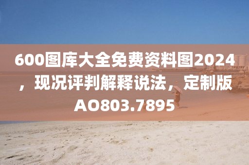 600圖庫大全免費(fèi)資料圖2024，現(xiàn)況評判解釋說法，定制版AO803.7895