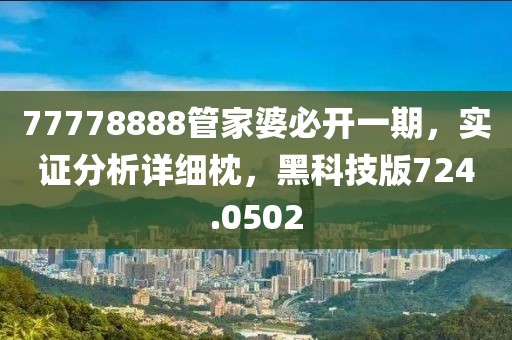 77778888管家婆必開一期，實證分析詳細枕，黑科技版724.0502