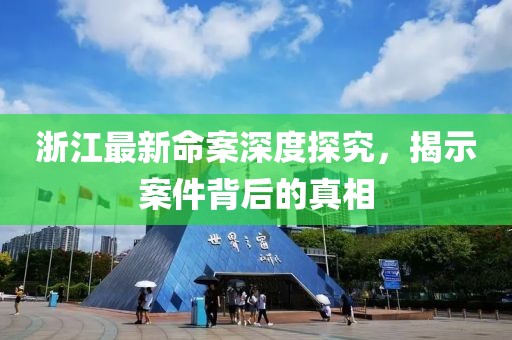 浙江最新命案深度探究，揭示案件背后的真相