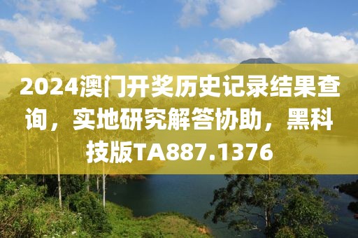 2024澳門開獎歷史記錄結(jié)果查詢，實地研究解答協(xié)助，黑科技版TA887.1376