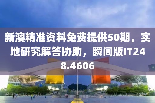 新澳精準資料免費提供50期，實地研究解答協助，瞬間版IT248.4606