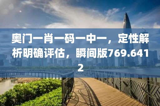 奧門一肖一碼一中一，定性解析明確評(píng)估，瞬間版769.6412