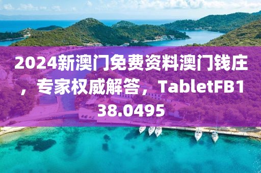 2024新澳門免費資料澳門錢莊，專家權威解答，TabletFB138.0495