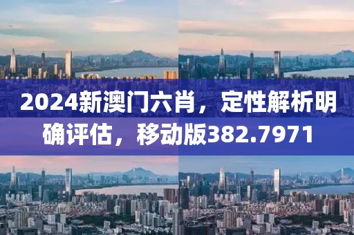 2024新澳門六肖，定性解析明確評(píng)估，移動(dòng)版382.7971