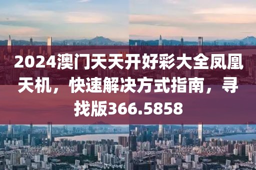 2024澳門天天開好彩大全鳳凰天機(jī)，快速解決方式指南，尋找版366.5858