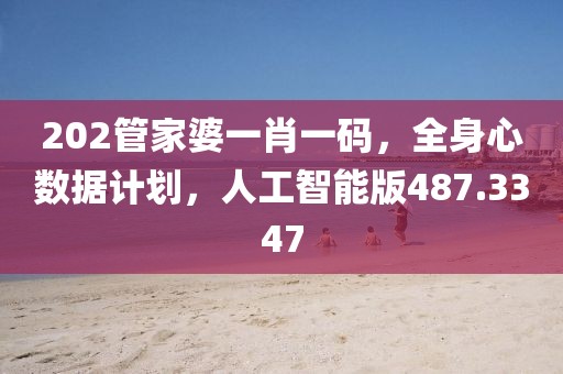 202管家婆一肖一碼，全身心數(shù)據(jù)計(jì)劃，人工智能版487.3347