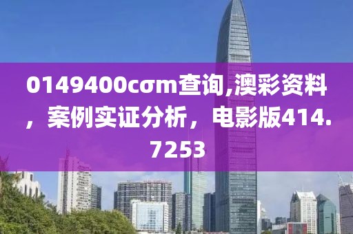 0149400cσm查詢,澳彩資料，案例實(shí)證分析，電影版414.7253