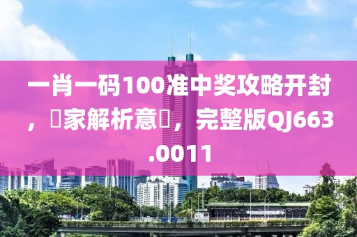 一肖一碼100準(zhǔn)中獎(jiǎng)攻略開(kāi)封，專家解析意見(jiàn)，完整版QJ663.0011