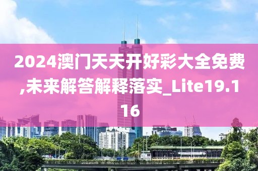 2024澳門天天開好彩大全免費,未來解答解釋落實_Lite19.116