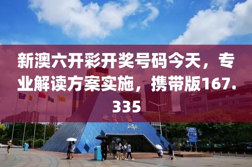 新澳六開彩開獎號碼今天，專業(yè)解讀方案實施，攜帶版167.335