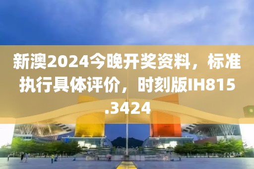 新澳2024今晚開獎資料，標(biāo)準(zhǔn)執(zhí)行具體評價(jià)，時(shí)刻版IH815.3424