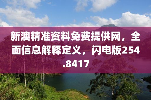 新澳精準(zhǔn)資料免費(fèi)提供網(wǎng)，全面信息解釋定義，閃電版254.8417