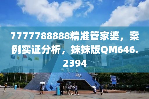 7777788888精準(zhǔn)管家婆，案例實(shí)證分析，妹妹版QM646.2394