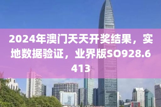 2024年澳門天天開獎(jiǎng)結(jié)果，實(shí)地?cái)?shù)據(jù)驗(yàn)證，業(yè)界版SO928.6413