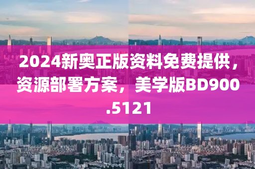 2024新奧正版資料免費(fèi)提供，資源部署方案，美學(xué)版BD900.5121