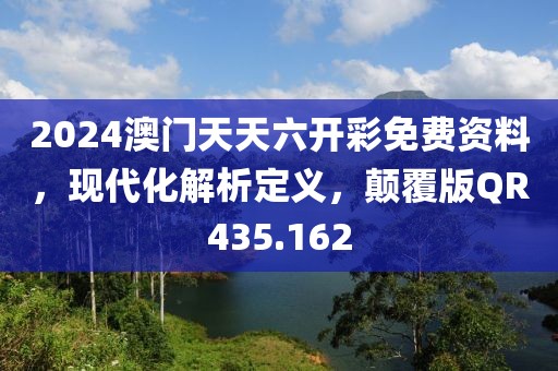 2024澳門天天六開彩免費資料，現(xiàn)代化解析定義，顛覆版QR435.162