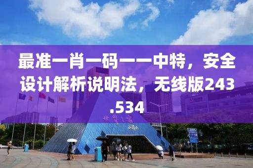 最準(zhǔn)一肖一碼一一中特，安全設(shè)計解析說明法，無線版243.534