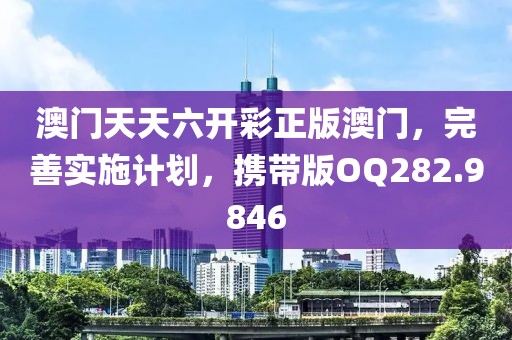 澳門天天六開彩正版澳門，完善實(shí)施計(jì)劃，攜帶版OQ282.9846