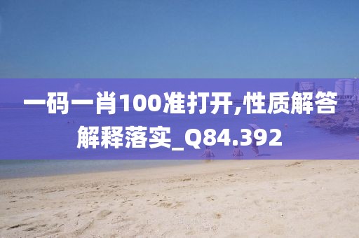 一碼一肖100準打開,性質(zhì)解答解釋落實_Q84.392