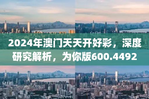 2024年澳門天天開好彩，深度研究解析，為你版600.4492