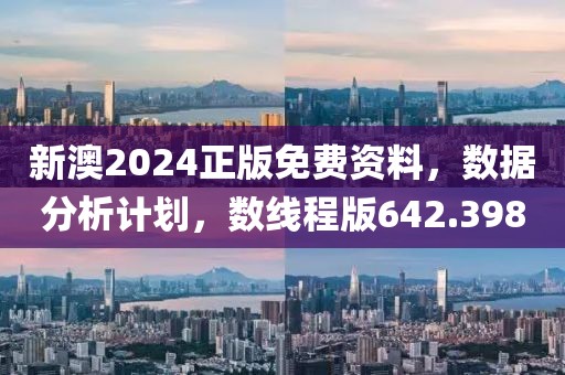 新澳2024正版免費資料，數(shù)據(jù)分析計劃，數(shù)線程版642.398