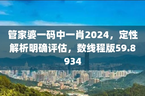 管家婆一碼中一肖2024，定性解析明確評估，數(shù)線程版59.8934