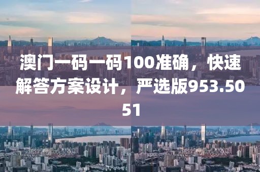 澳門一碼一碼100準確，快速解答方案設計，嚴選版953.5051