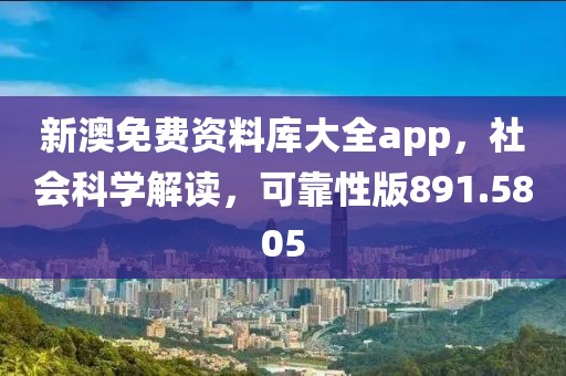 新澳免費(fèi)資料庫(kù)大全app，社會(huì)科學(xué)解讀，可靠性版891.5805