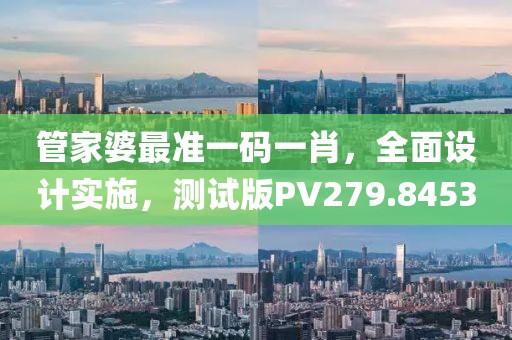 管家婆最準一碼一肖，全面設計實施，測試版PV279.8453