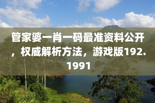 管家婆一肖一碼最準(zhǔn)資料公開，權(quán)威解析方法，游戲版192.1991