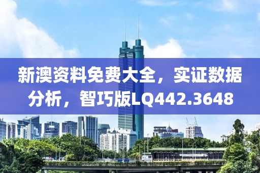 新澳資料免費大全，實證數(shù)據(jù)分析，智巧版LQ442.3648