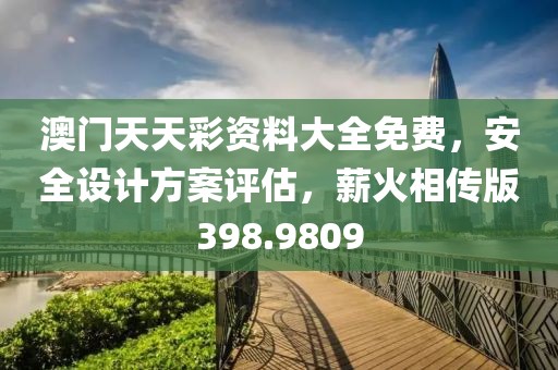 澳門天天彩資料大全免費，安全設計方案評估，薪火相傳版398.9809