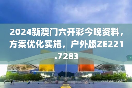 2024新澳門六開彩今晚資料，方案優(yōu)化實施，戶外版ZE221.7283